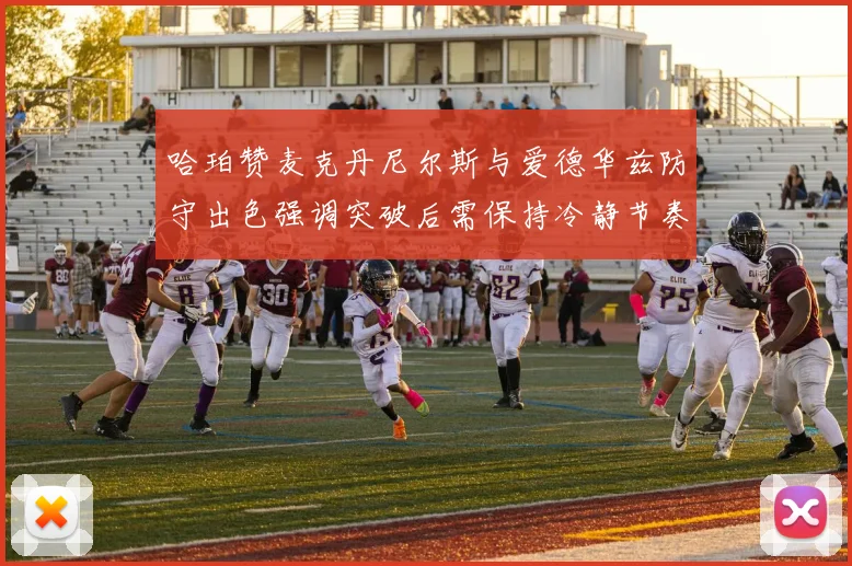 哈珀赞麦克丹尼尔斯与爱德华兹防守出色强调突破后需保持冷静节奏