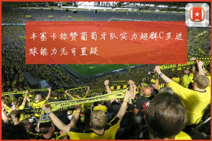 丰塞卡称赞葡萄牙队实力超群C罗进球能力无可置疑