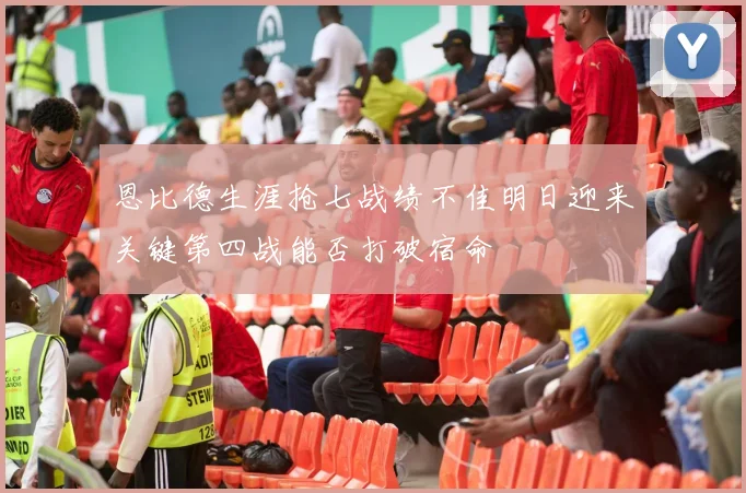 恩比德生涯抢七战绩不佳明日迎来关键第四战能否打破宿命
