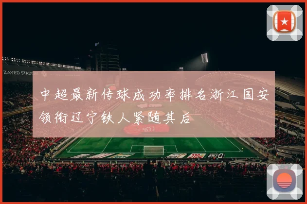 中超最新传球成功率排名浙江国安领衔辽宁铁人紧随其后