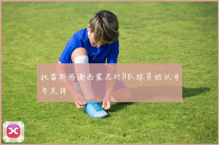 托雷斯感谢西蒙尼对B队球员的认可与支持