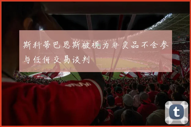 斯科蒂巴恩斯被视为非卖品不会参与任何交易谈判