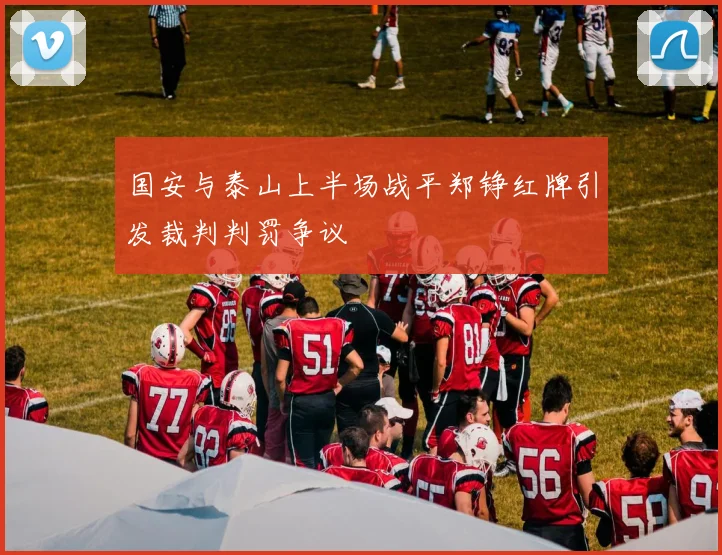 国安与泰山上半场战平郑铮红牌引发裁判判罚争议